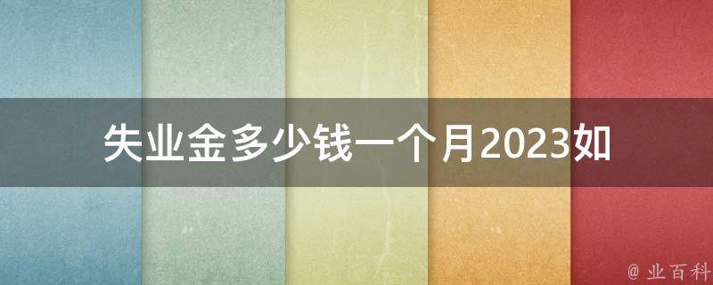 失业金多少钱一个月2023_如何计算和申请