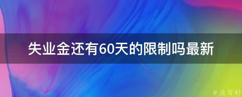 失业金还有60天的限制吗_最新政策解读