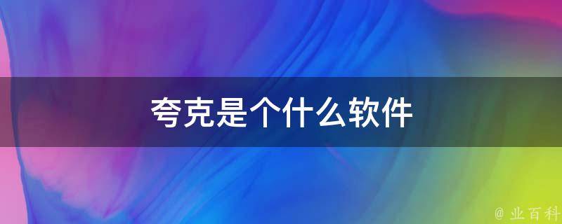 夸克是个什么软件(介绍、功能、下载、使用方法)