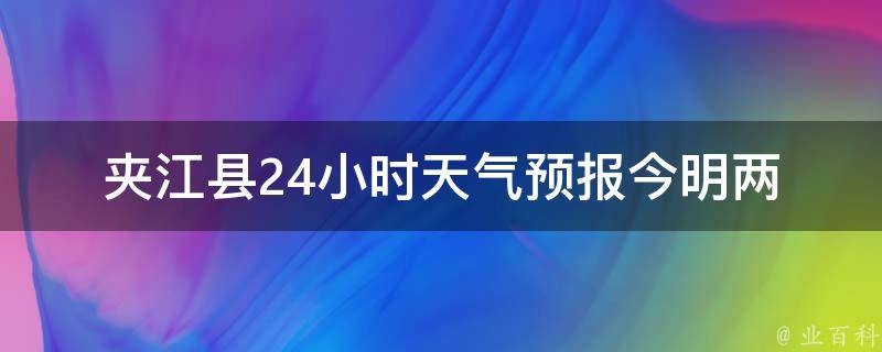 夹江县24小时天气预报_今明两天气温变化大，注意防晒