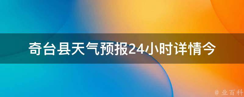 奇台县天气预报24小时详情_今明两天气温变化、空气质量、降雨概率全解析