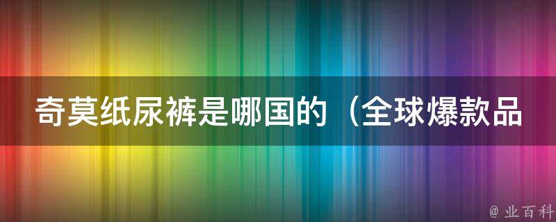 奇莫纸尿裤是哪国的_全球爆款品牌，来自哪个国家？