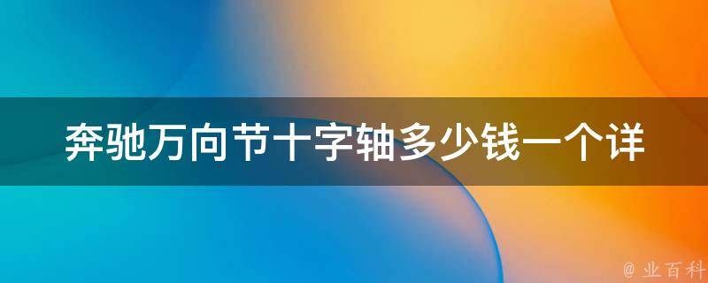 奔驰万向节十字轴多少钱一个_详细价格表及购买建议