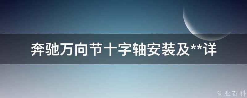 奔驰万向节十字轴安装及**_详细步骤+维修费用对比