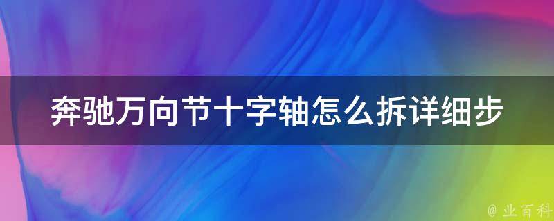 奔驰万向节十字轴怎么拆_详细步骤教学+注意事项