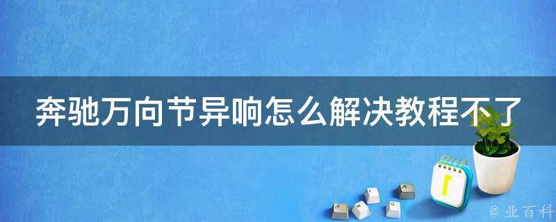 奔驰万向节异响怎么解决教程不了_详解奔驰万向节异响原因及解决方法