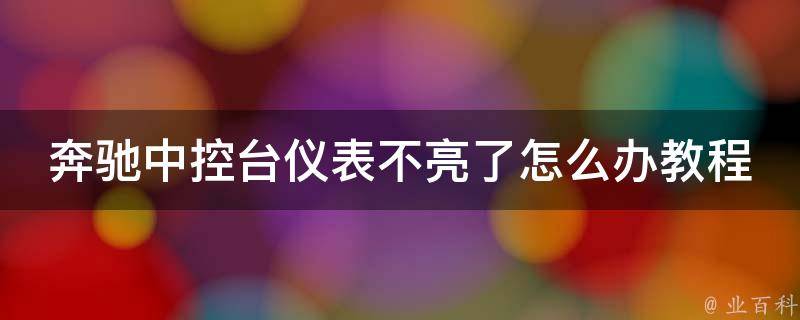 奔驰中控台仪表不亮了怎么办教程(详细解决方案及常见故障排查)