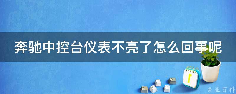 奔驰中控台仪表不亮了怎么回事呢(解决方法大全)