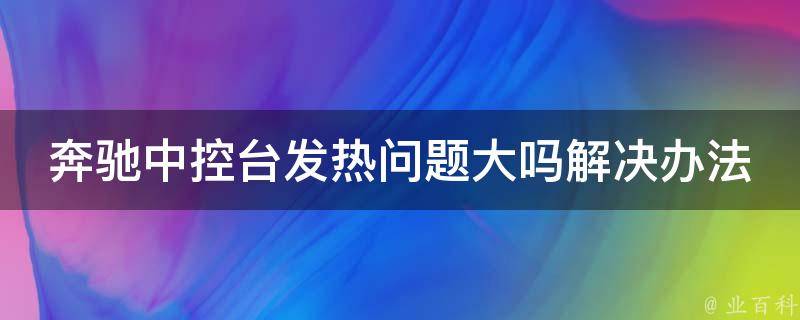 奔驰中控台发热问题大吗解决办法是什么