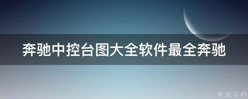 奔驰中控台图大全软件(最全奔驰车型中控台图解下载推荐)