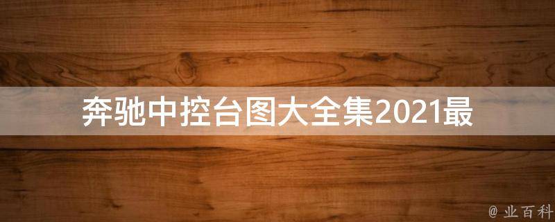 奔驰中控台图大全集(2021最新款式、**、功能详解)