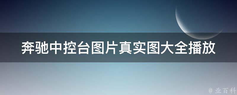 奔驰中控台图片真实图大全播放(2021最新版教程)