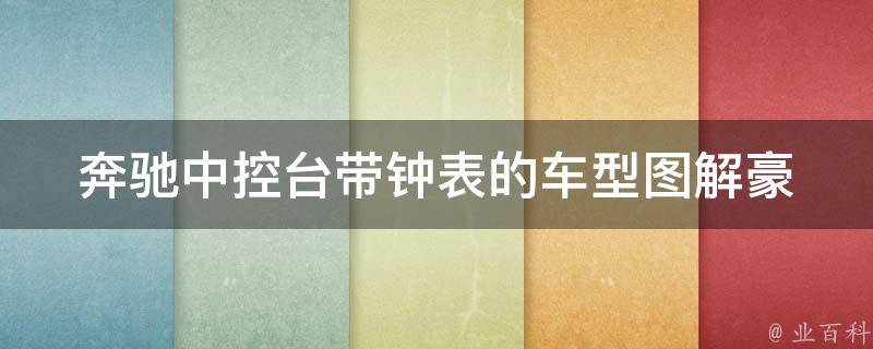 奔驰中控台带钟表的车型图解_豪华配置一览，适合商务人士