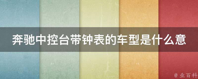 奔驰中控台带钟表的车型是什么意思啊教学