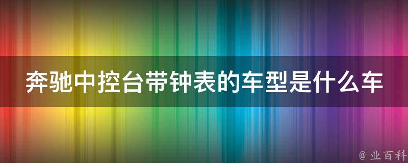 奔驰中控台带钟表的车型是什么车啊多少钱一辆