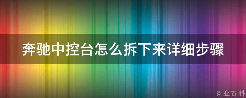 奔驰中控台怎么拆下来_详细步骤图解教程大全