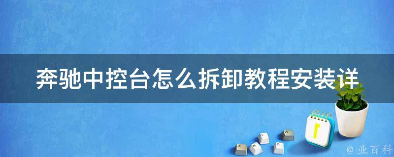 奔驰中控台怎么拆卸教程安装_详细步骤图解+注意事项