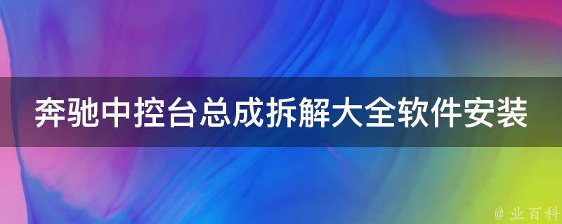 奔驰中控台总成拆解大全软件安装_详细教程+步骤+**教学