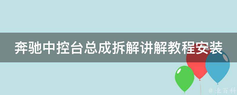 奔驰中控台总成拆解讲解教程安装_详细步骤图解，适用于多款车型