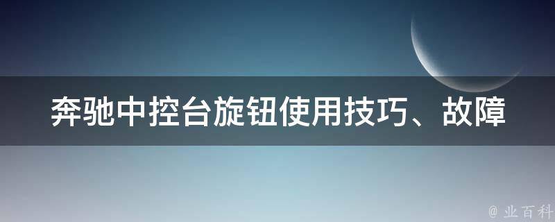 奔驰中控台旋钮_使用技巧、故障排查、价格对比