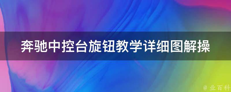 奔驰中控台旋钮教学(详细图解操作步骤及常见问题解答)