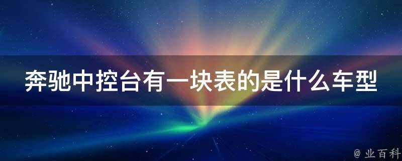 奔驰中控台有一块表的是什么车型啊介绍