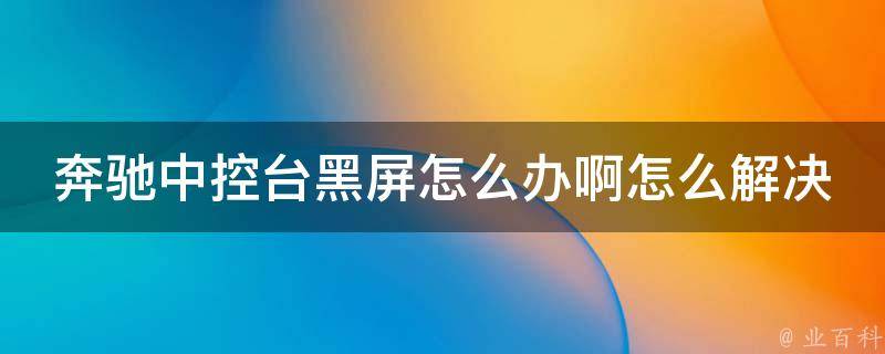 奔驰中控台黑屏怎么办啊怎么解决(详细解决方案及常见故障排查)