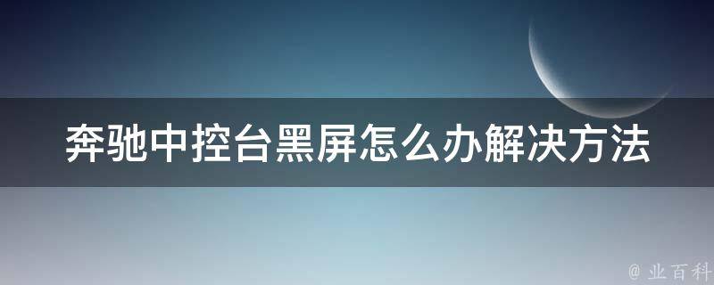 奔驰中控台黑屏怎么办(解决方法大全，让你轻松解决黑屏问题)