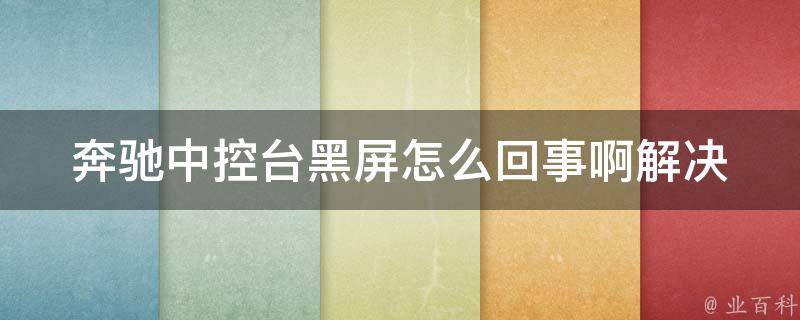 奔驰中控台黑屏怎么回事啊(解决方法详解)