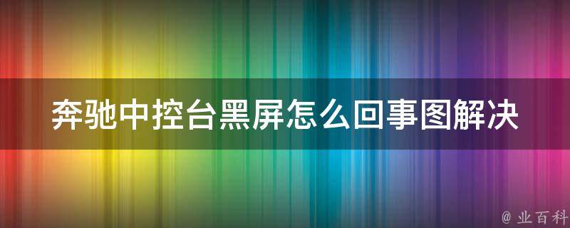 奔驰中控台黑屏怎么回事图_解决方法大全