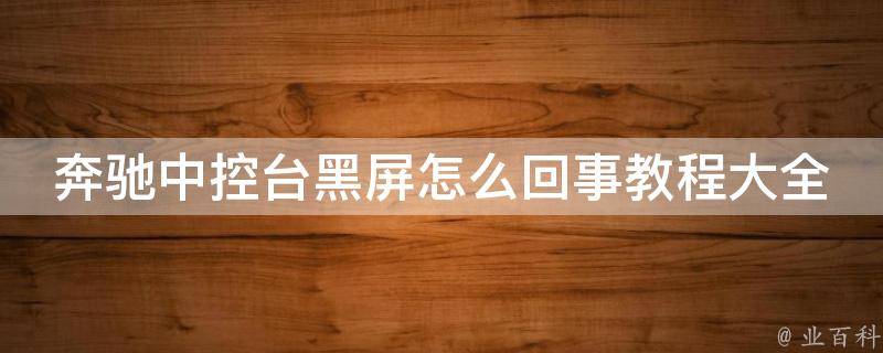 奔驰中控台黑屏怎么回事教程大全(解决方法汇总，避免高昂的维修费用)