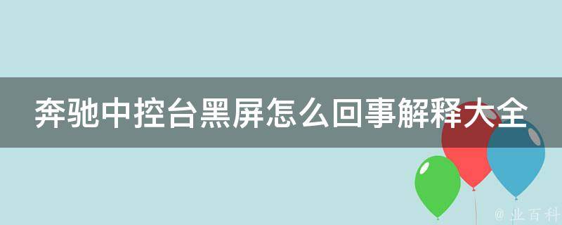 奔驰中控台黑屏怎么回事解释大全(故障排查、维修方法、常见问题)