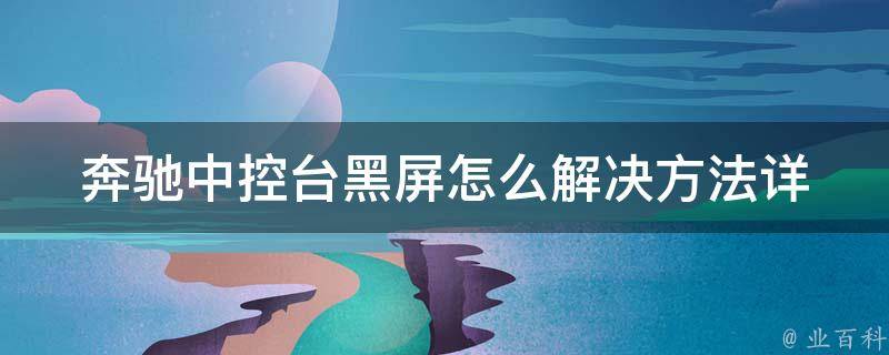 奔驰中控台黑屏怎么解决方法(详解奔驰中控台黑屏的原因及解决方案)