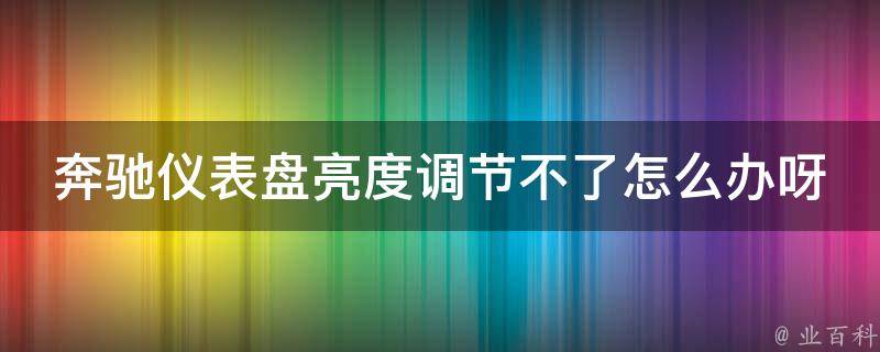 奔驰仪表盘亮度调节不了怎么办呀教学_解决方法大全