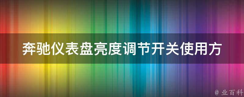 奔驰仪表盘亮度调节开关_使用方法、故障排除、维修保养全解析