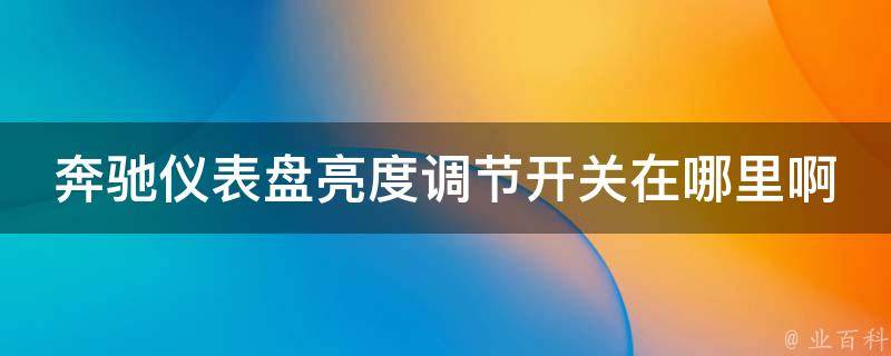 奔驰仪表盘亮度调节开关在哪里啊_详细解答及常见问题解决方案