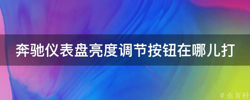 奔驰仪表盘亮度调节按钮在哪儿打开的(详解奔驰车型亮度调节方法)