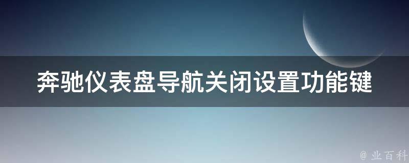 奔驰仪表盘导航关闭设置功能键(详细教程+常见问题解答)