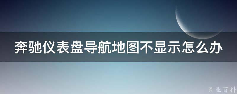 奔驰仪表盘导航地图不显示怎么办(解决方法大全)