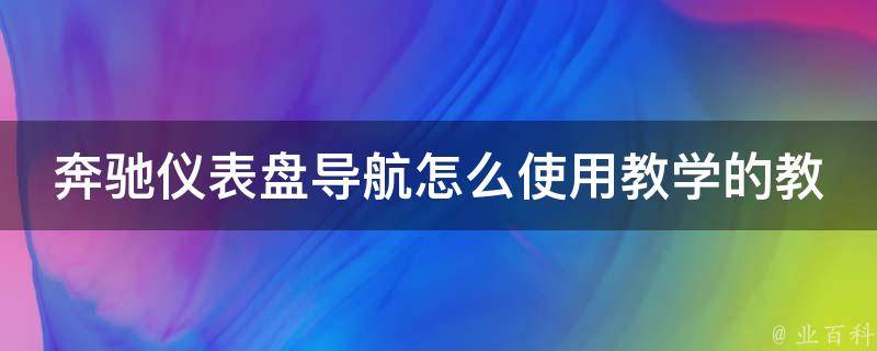 奔驰仪表盘导航怎么使用教学的教程_详细步骤+常见问题解答