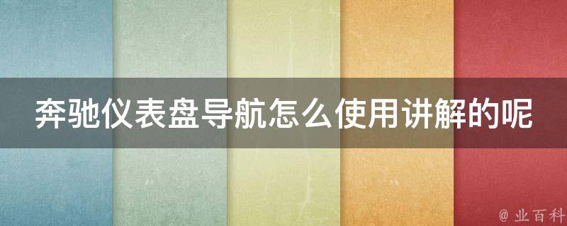 奔驰仪表盘导航怎么使用讲解的呢(详细操作指南及常见问题解答)