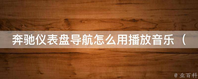 奔驰仪表盘导航怎么用播放音乐_详解奔驰车载导航系统的音乐播放方法