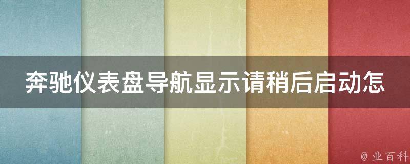 奔驰仪表盘导航显示请稍后启动怎么办啊(详解奔驰导航故障解决方法)