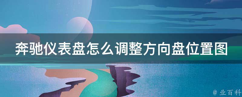 奔驰仪表盘怎么调整方向盘位置图解法_详细步骤+常见问题解答