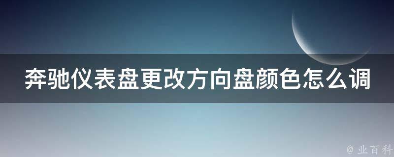 奔驰仪表盘更改方向盘颜色怎么调回来的_详细解决方案