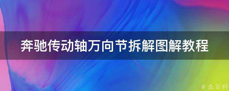 奔驰传动轴万向节拆解图解教程_详细步骤+常见问题解答