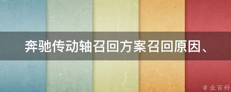 奔驰传动轴召回方案_召回原因、召回范围、维修方式全解析