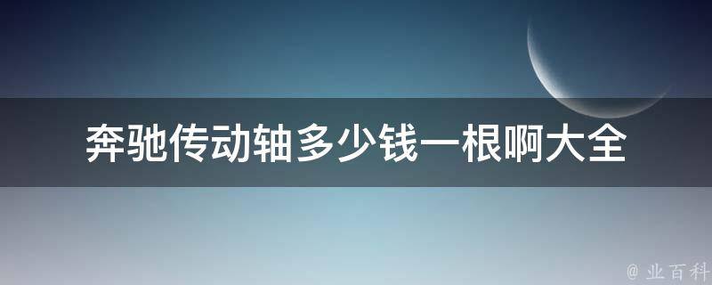 奔驰传动轴多少钱一根啊大全