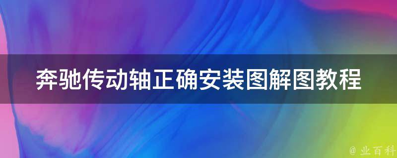 奔驰传动轴正确安装图解图教程(详细步骤+常见问题解答)