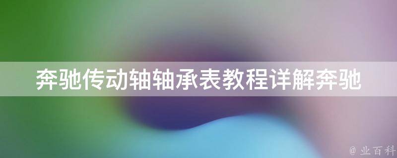 奔驰传动轴轴承表教程_详解奔驰车型传动轴轴承更换步骤